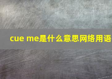 cue me是什么意思网络用语